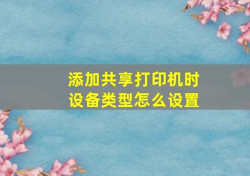 添加共享打印机时设备类型怎么设置