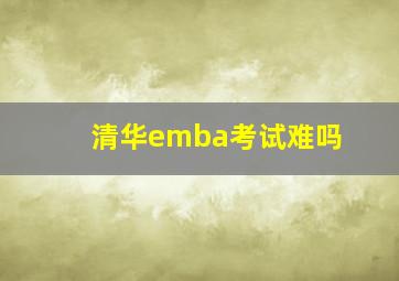 清华emba考试难吗