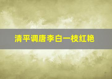 清平调唐李白一枝红艳