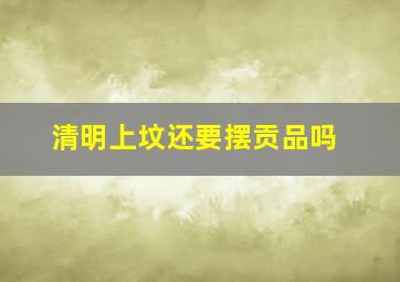 清明上坟还要摆贡品吗