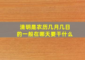 清明是农历几月几日的一般在哪天要干什么