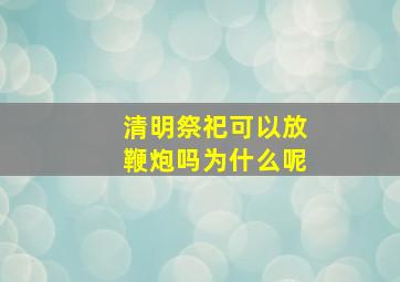 清明祭祀可以放鞭炮吗为什么呢