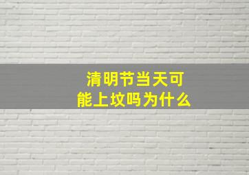 清明节当天可能上坟吗为什么