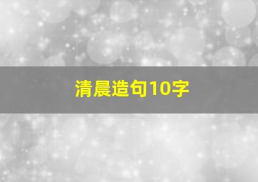 清晨造句10字