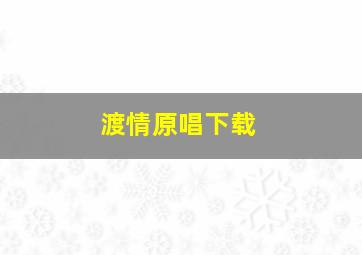 渡情原唱下载