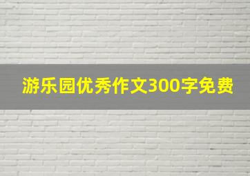 游乐园优秀作文300字免费