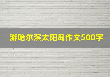 游哈尔滨太阳岛作文500字