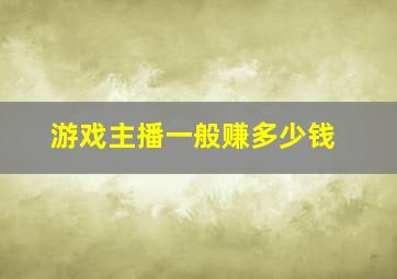 游戏主播一般赚多少钱