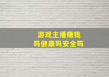 游戏主播赚钱吗健康吗安全吗