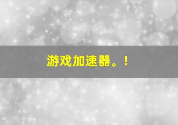 游戏加速器。!