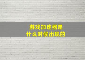 游戏加速器是什么时候出现的