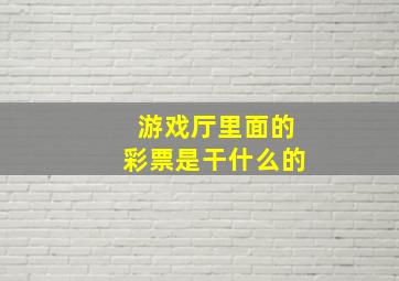 游戏厅里面的彩票是干什么的