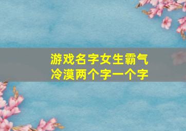 游戏名字女生霸气冷漠两个字一个字