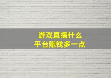 游戏直播什么平台赚钱多一点