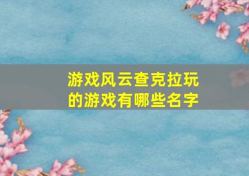 游戏风云查克拉玩的游戏有哪些名字