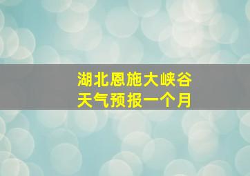 湖北恩施大峡谷天气预报一个月