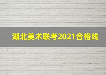 湖北美术联考2021合格线