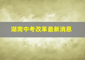 湖南中考改革最新消息