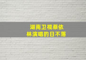 湖南卫视蔡依林演唱的日不落