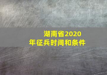 湖南省2020年征兵时间和条件