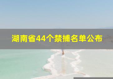 湖南省44个禁捕名单公布