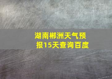 湖南郴洲天气预报15天查询百度