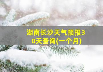 湖南长沙天气预报30天查询(一个月)