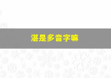 湛是多音字嘛