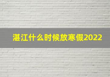 湛江什么时候放寒假2022