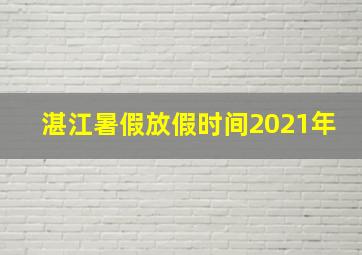 湛江暑假放假时间2021年