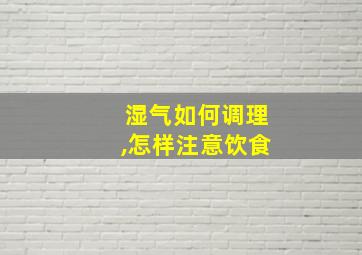 湿气如何调理,怎样注意饮食