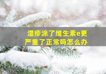 湿疹涂了维生素e更严重了正常吗怎么办