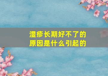 湿疹长期好不了的原因是什么引起的