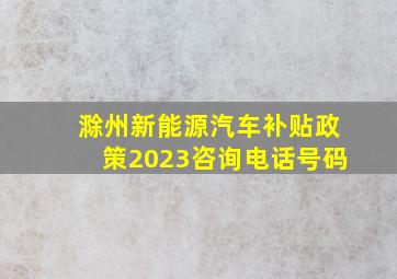 滁州新能源汽车补贴政策2023咨询电话号码