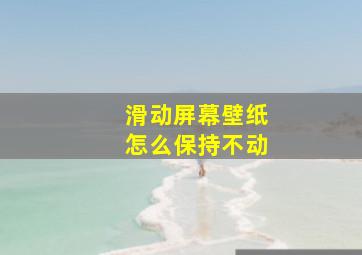 滑动屏幕壁纸怎么保持不动