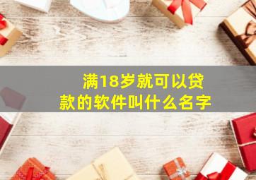 满18岁就可以贷款的软件叫什么名字