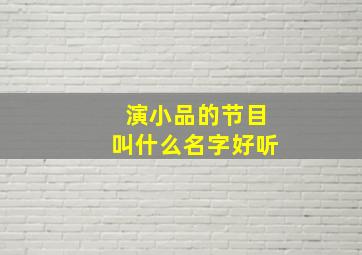 演小品的节目叫什么名字好听