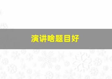 演讲啥题目好