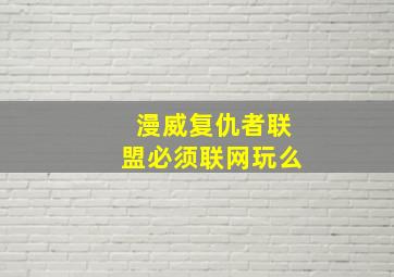 漫威复仇者联盟必须联网玩么