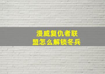 漫威复仇者联盟怎么解锁冬兵