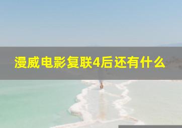 漫威电影复联4后还有什么