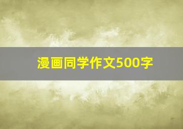 漫画同学作文500字