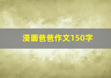 漫画爸爸作文150字