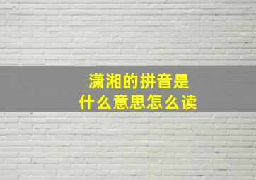 潇湘的拼音是什么意思怎么读