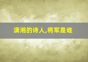 潇湘的诗人,将军是谁