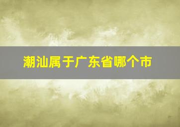 潮汕属于广东省哪个市