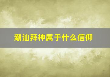 潮汕拜神属于什么信仰