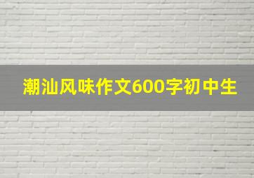 潮汕风味作文600字初中生