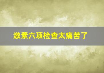 激素六项检查太痛苦了