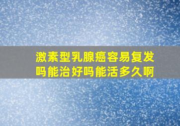 激素型乳腺癌容易复发吗能治好吗能活多久啊